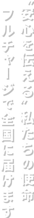 '安心を伝える'私たちの指名 フルチャージで全国に届けます